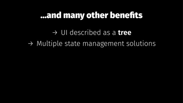 ...and many other beneﬁts
→ UI described as a tree
→ Multiple state management solutions
