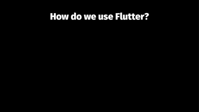How do we use Flutter?
