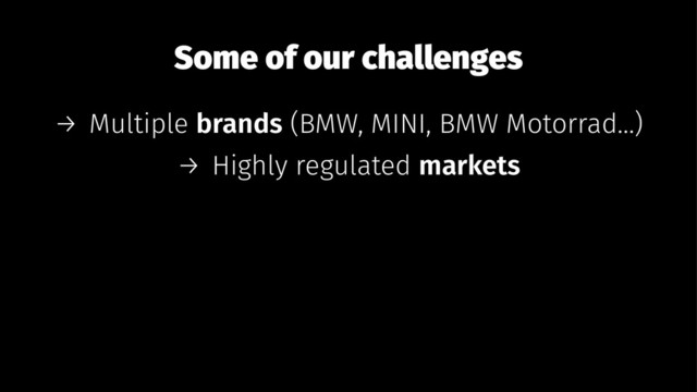 Some of our challenges
→ Multiple brands (BMW, MINI, BMW Motorrad...)
→ Highly regulated markets
