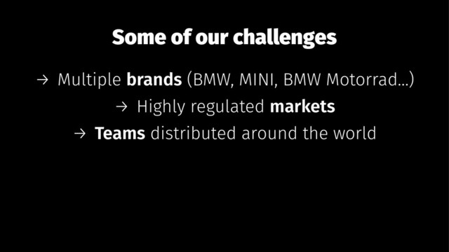 Some of our challenges
→ Multiple brands (BMW, MINI, BMW Motorrad...)
→ Highly regulated markets
→ Teams distributed around the world
