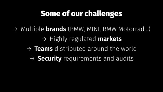 Some of our challenges
→ Multiple brands (BMW, MINI, BMW Motorrad...)
→ Highly regulated markets
→ Teams distributed around the world
→ Security requirements and audits
