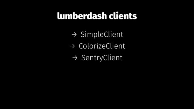 lumberdash clients
→ SimpleClient
→ ColorizeClient
→ SentryClient
