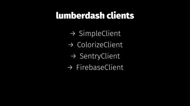 lumberdash clients
→ SimpleClient
→ ColorizeClient
→ SentryClient
→ FirebaseClient
