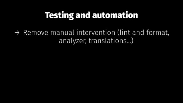 Testing and automation
→ Remove manual intervention (lint and format,
analyzer, translations...)
