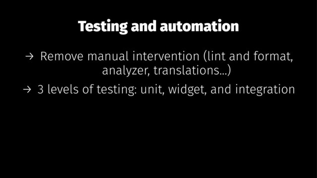 Testing and automation
→ Remove manual intervention (lint and format,
analyzer, translations...)
→ 3 levels of testing: unit, widget, and integration
