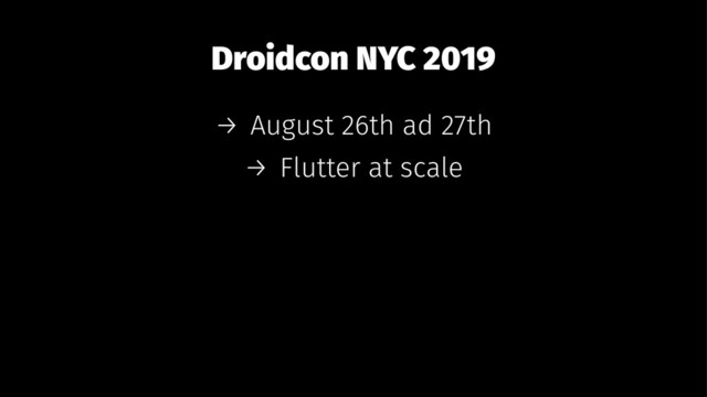 Droidcon NYC 2019
→ August 26th ad 27th
→ Flutter at scale
