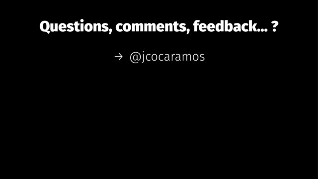 Questions, comments, feedback... ?
→ @jcocaramos
