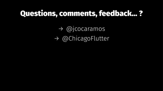 Questions, comments, feedback... ?
→ @jcocaramos
→ @ChicagoFlutter
