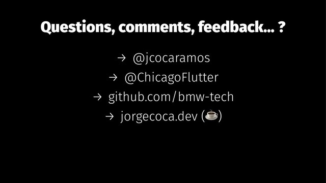 Questions, comments, feedback... ?
→ @jcocaramos
→ @ChicagoFlutter
→ github.com/bmw-tech
→ jorgecoca.dev ( )
