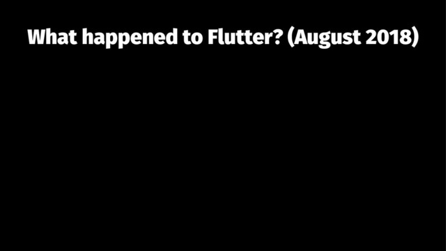 What happened to Flutter? (August 2018)
