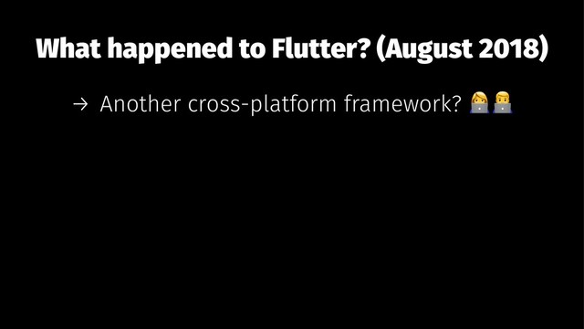 What happened to Flutter? (August 2018)
→ Another cross-platform framework?
