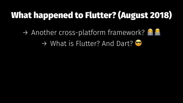 What happened to Flutter? (August 2018)
→ Another cross-platform framework?
→ What is Flutter? And Dart?
