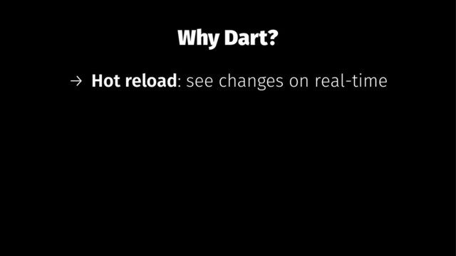 Why Dart?
→ Hot reload: see changes on real-time

