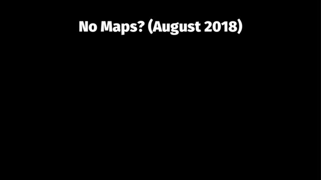 No Maps? (August 2018)
