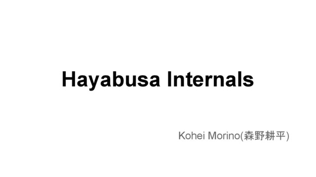 Hayabusa Internals
Kohei Morino(森野耕平)
