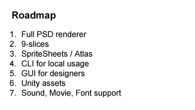 Roadmap
1. Full PSD renderer
2. 9-slices
3. SpriteSheets / Atlas
4. CLI for local usage
5. GUI for designers
6. Unity assets
7. Sound, Movie, Font support
