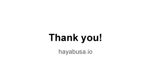 Thank you!
hayabusa.io
