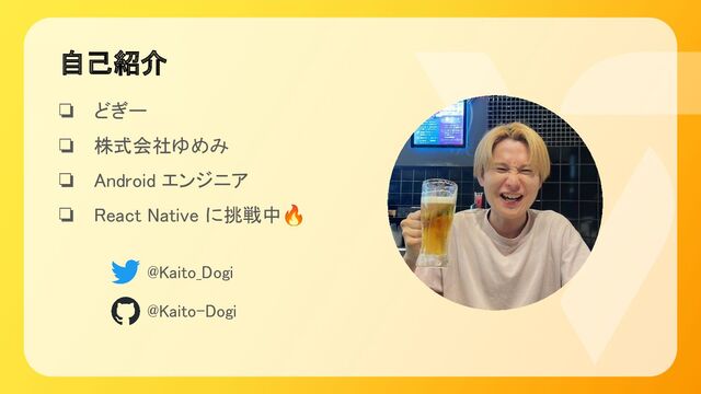 自己紹介 
❏ どぎー 
❏ 株式会社ゆめみ 
❏ Android エンジニア 
❏ React Native に挑戦中🔥 
@Kaito_Dogi 
@Kaito-Dogi 
