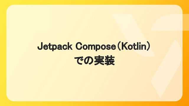 Jetpack Compose（Kotlin） 
での実装 
