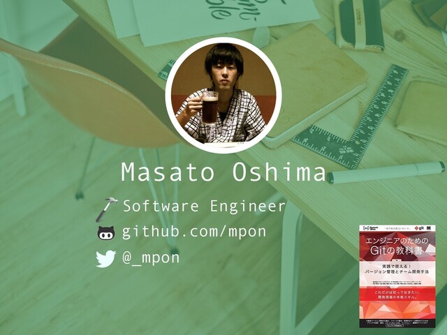 Masato Oshima
github.com/mpon
@_mpon
Software Engineer
