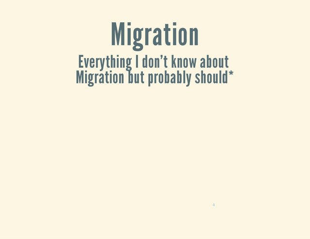 Migration
Everything I don't know about
Migration but probably should*
0

