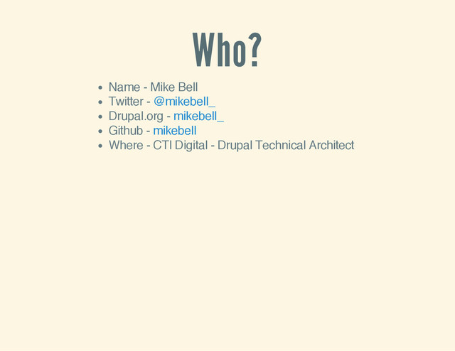 Who?
Name - Mike Bell
Twitter -
Drupal.org -
Github -
Where - CTI Digital - Drupal Technical Architect
@mikebell_
mikebell_
mikebell
