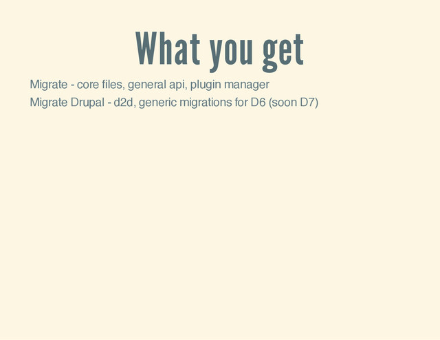 What you get
Migrate - core files, general api, plugin manager
Migrate Drupal - d2d, generic migrations for D6 (soon D7)
