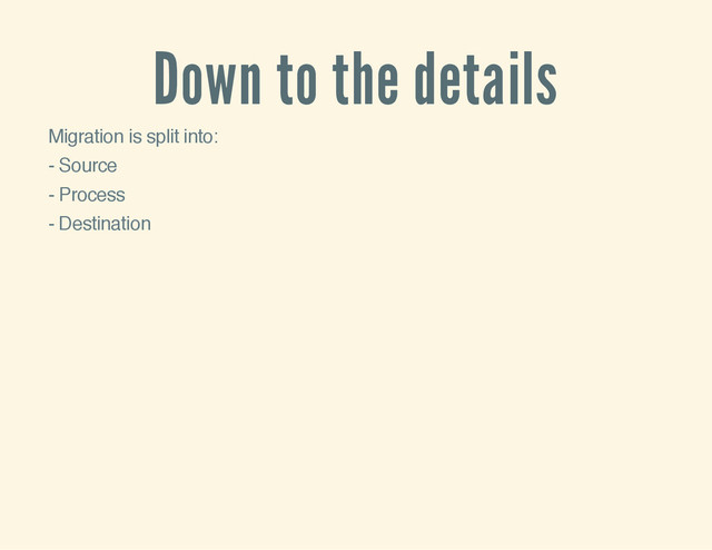 Down to the details
Migration is split into:
- Source
- Process
- Destination

