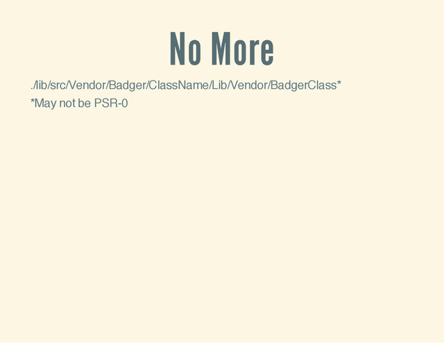 No More
./lib/src/Vendor/Badger/ClassName/Lib/Vendor/BadgerClass*
*May not be PSR-0
