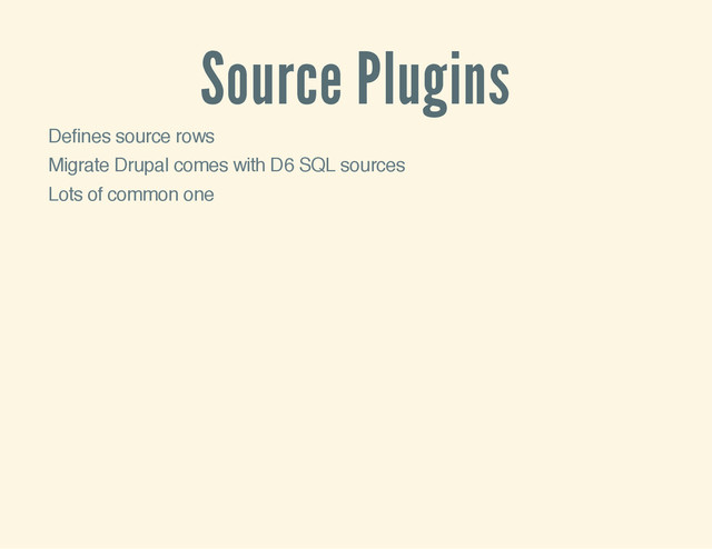 Source Plugins
Defines source rows
Migrate Drupal comes with D6 SQL sources
Lots of common one
