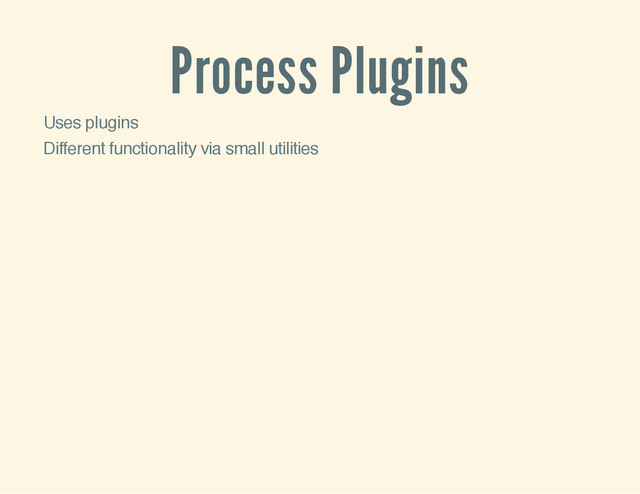 Process Plugins
Uses plugins
Different functionality via small utilities
