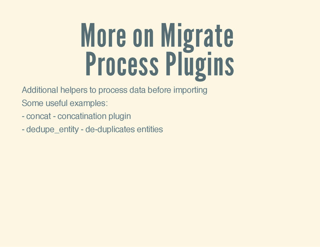 More on Migrate
Process Plugins
Additional helpers to process data before importing
Some useful examples:
- concat - concatination plugin
- dedupe_entity - de-duplicates entities

