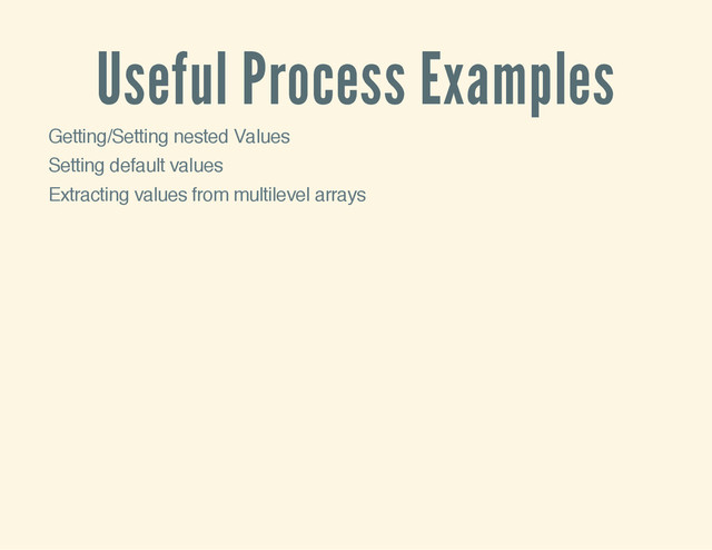 Useful Process Examples
Getting/Setting nested Values
Setting default values
Extracting values from multilevel arrays
