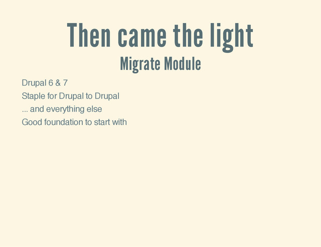 Then came the light
Migrate Module
Drupal 6 & 7
Staple for Drupal to Drupal
... and everything else
Good foundation to start with

