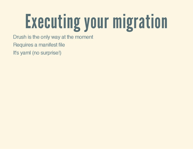 Executing your migration
Drush is the only way at the moment
Requires a manifest file
It's yaml (no surprise!)
