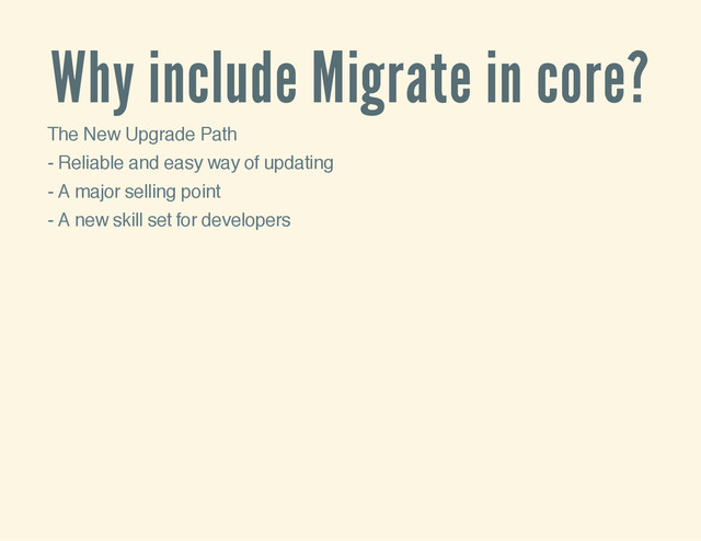 Why include Migrate in core?
The New Upgrade Path
- Reliable and easy way of updating
- A major selling point
- A new skill set for developers
