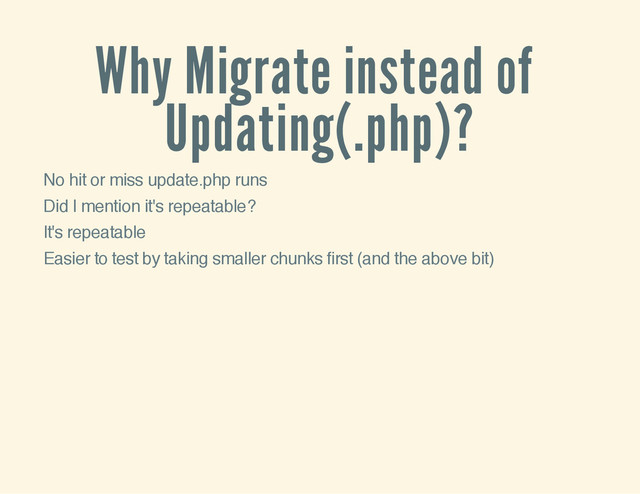 Why Migrate instead of
Updating(.php)?
No hit or miss update.php runs
Did I mention it's repeatable?
It's repeatable
Easier to test by taking smaller chunks first (and the above bit)
