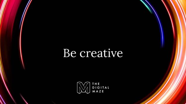 Be creative
