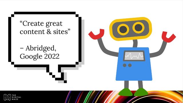 “Create great
content & sites”
– Abridged,
Google 2022

