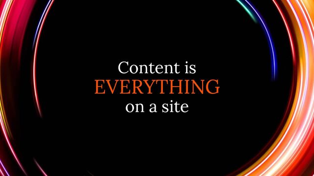 Content is
EVERYTHING
on a site

