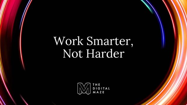 Work Smarter,
Not Harder
