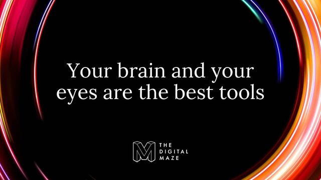 Your brain and your
eyes are the best tools
