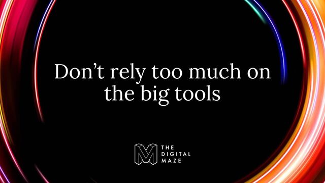Don’t rely too much on
the big tools
