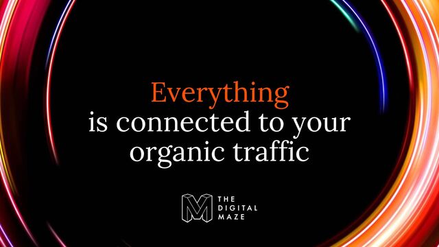 Everything
is connected to your
organic traffic
