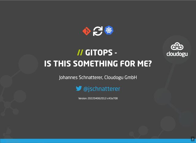 

// GITOPS - 

IS THIS SOMETHING FOR ME?
Johannes Schnatterer, Cloudogu GmbH
Version: 202204062012-c43a708

@jschnatterer
2
