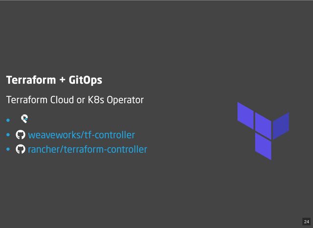 Terraform + GitOps
Terraform Cloud or K8s Operator
•
•
•


weaveworks/tf-controller
rancher/terraform-controller
24
