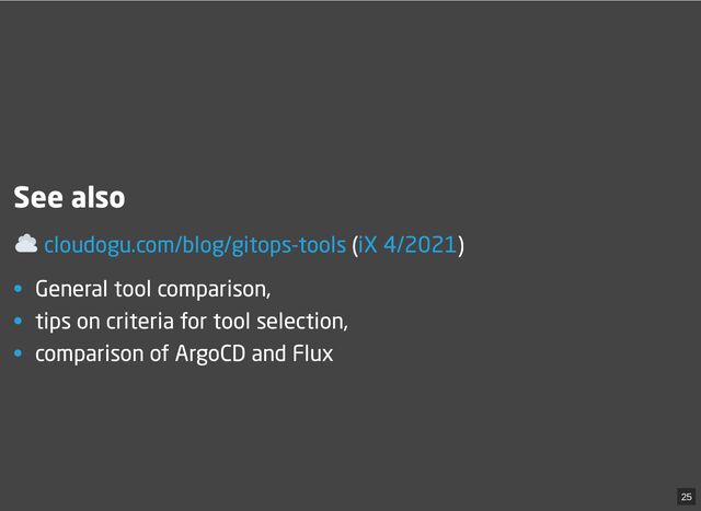 See also
( )
• General tool comparison,
• tips on criteria for tool selection,
• comparison of ArgoCD and Flux
cloudogu.com/blog/gitops-tools iX 4/2021
25
