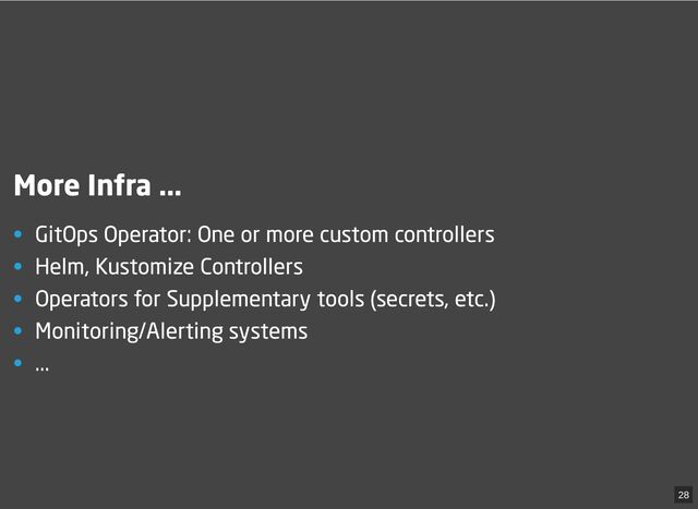 More Infra ...
• GitOps Operator: One or more custom controllers
• Helm, Kustomize Controllers
• Operators for Supplementary tools (secrets, etc.)
• Monitoring/Alerting systems
• ...
28

