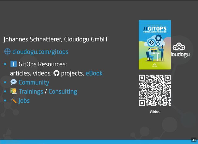 Johannes Schnatterer, Cloudogu GmbH
• GitOps Resources:

articles, videos, 
projects,
•
• /
•
cloudogu.com/gitops
eBook
Community
Trainings Consulting
Jobs
43
