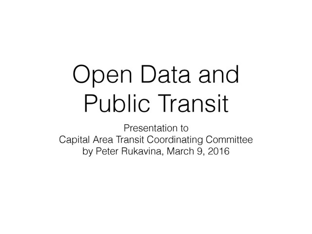 Open Data and
Public Transit
Presentation to
Capital Area Transit Coordinating Committee
by Peter Rukavina, March 9, 2016

